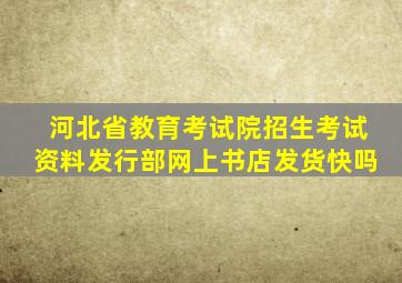 河北省教育考试院招生考试资料发行部网上书店发货快吗