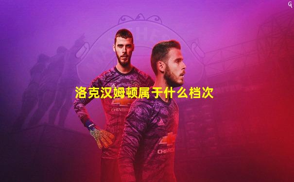 洛克汉姆顿属于什么档次
