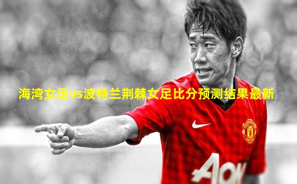 海湾女足vs波特兰荆棘女足比分预测结果最新