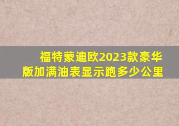 福特蒙迪欧2023款豪华版加满油表显示跑多少公里