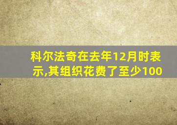 科尔法奇在去年12月时表示,其组织花费了至少100