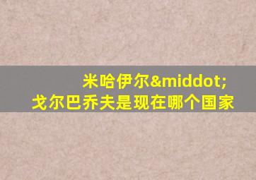 米哈伊尔·戈尔巴乔夫是现在哪个国家