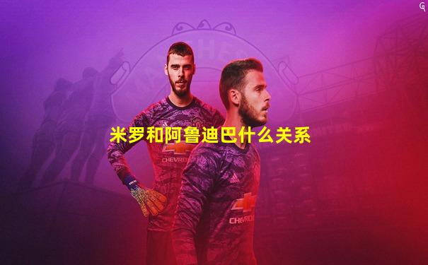 米罗和阿鲁迪巴什么关系