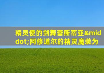 精灵使的剑舞蕾斯蒂亚·阿修道尔的精灵魔装为