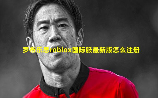 罗布乐思roblox国际服最新版怎么注册
