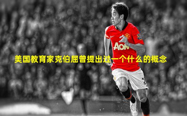 美国教育家克伯屈曾提出过一个什么的概念