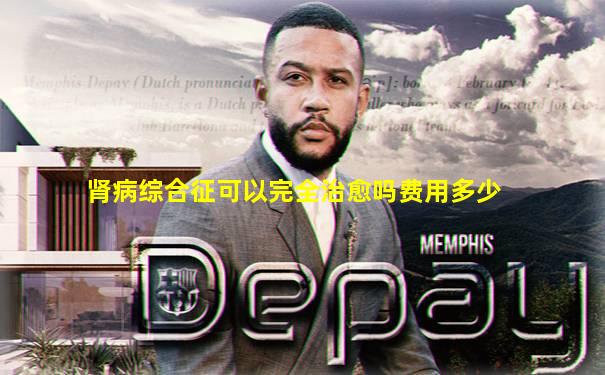 肾病综合征可以完全治愈吗费用多少