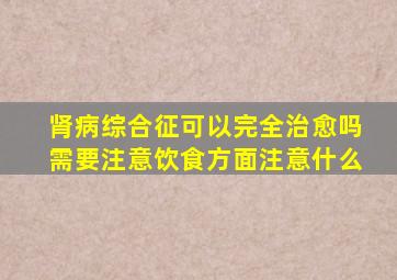 肾病综合征可以完全治愈吗需要注意饮食方面注意什么