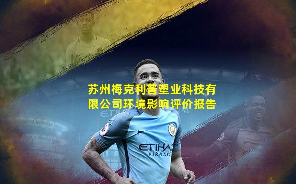 苏州梅克利普塑业科技有限公司环境影响评价报告