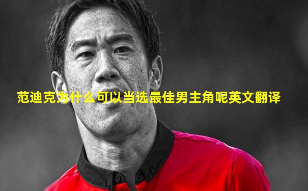 范迪克为什么可以当选最佳男主角呢英文翻译