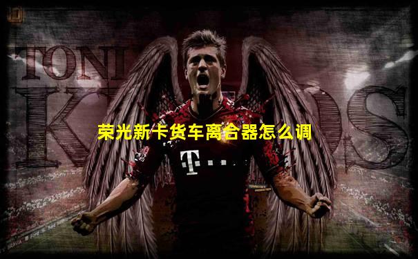 荣光新卡货车离合器怎么调