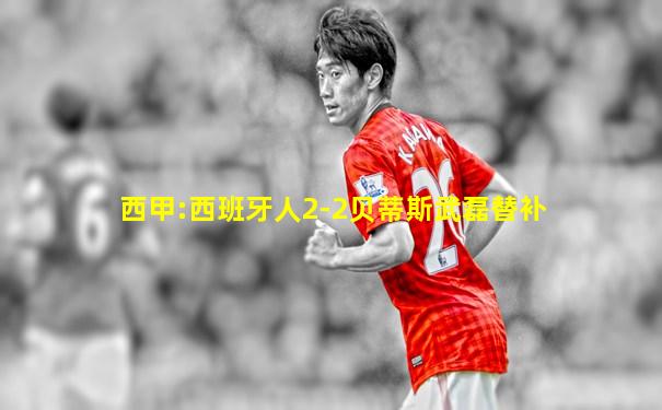 西甲:西班牙人2-2贝蒂斯武磊替补