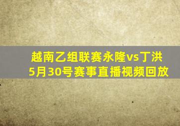 越南乙组联赛永隆vs丁洪5月30号赛事直播视频回放