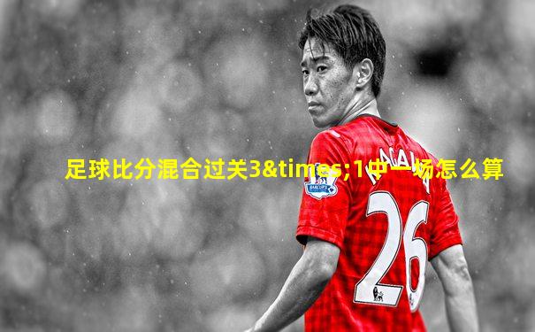 足球比分混合过关3×1中一场怎么算