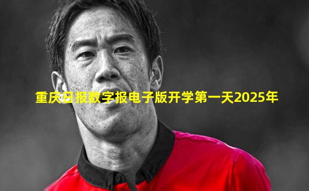 重庆日报数字报电子版开学第一天2025年
