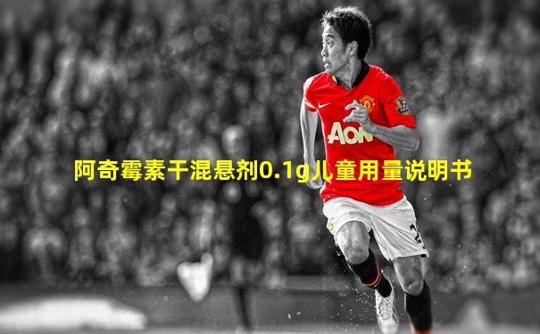 阿奇霉素干混悬剂0.1g儿童用量说明书