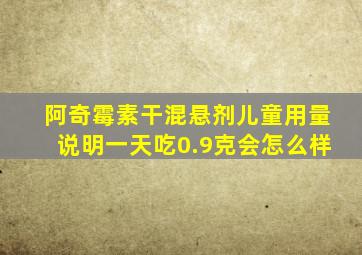 阿奇霉素干混悬剂儿童用量说明一天吃0.9克会怎么样