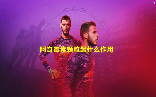 阿奇霉素颗粒起什么作用
