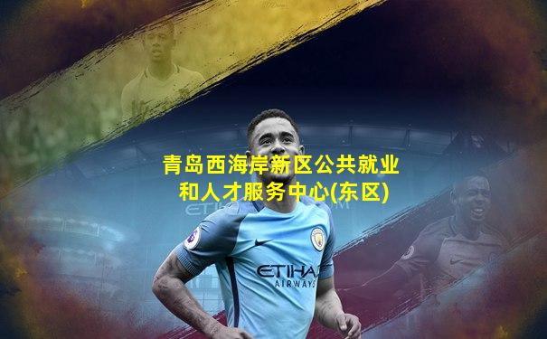 青岛西海岸新区公共就业和人才服务中心(东区)