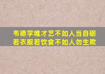 韦德学唯才艺不如人当自砺若衣服若饮食不如人勿生欺