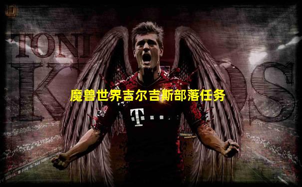 魔兽世界吉尔吉斯部落任务